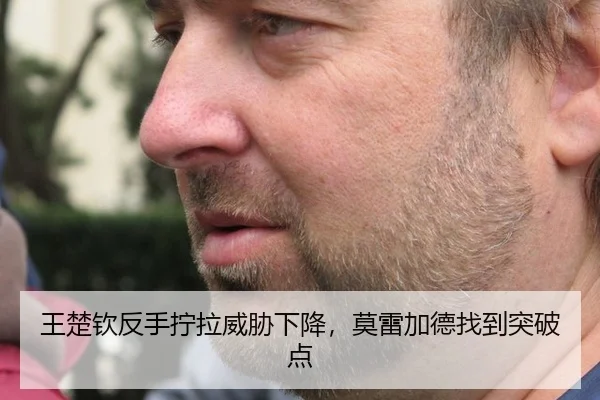 王楚钦反手拧拉威胁下降，莫雷加德找到突破点