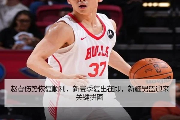 赵睿伤势恢复顺利，新赛季复出在即，新疆男篮迎来关键拼图