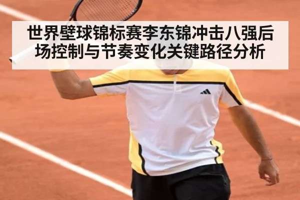 世界壁球锦标赛李东锦冲击八强后场控制与节奏变化关键路径分析